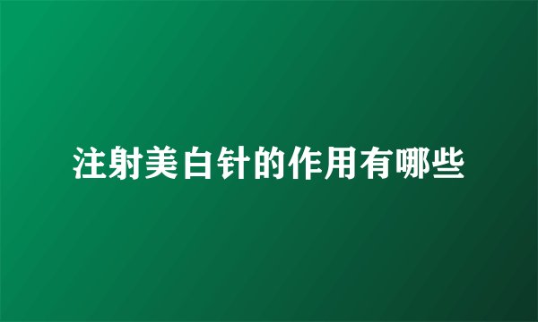 注射美白针的作用有哪些