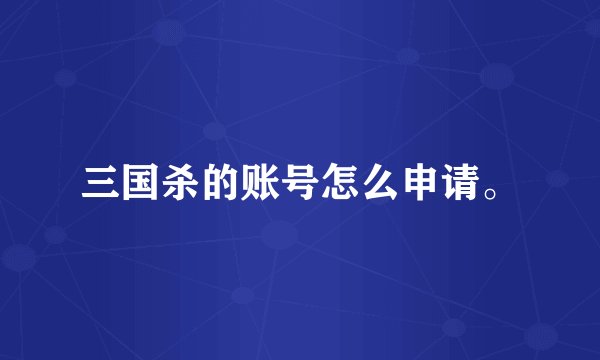 三国杀的账号怎么申请。