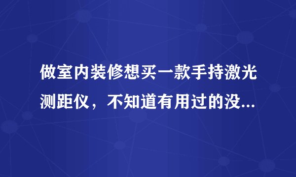 做室内装修想买一款手持激光测距仪,不知道有用过的没有,价格怎么样?,博士的好用吗?怎么辨别真假?