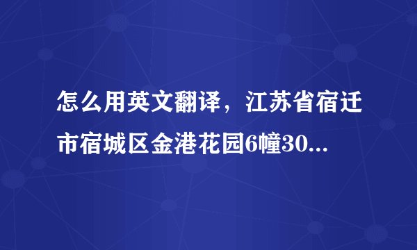 怎么用英文翻译，江苏省宿迁市宿城区金港花园6幢302室，求正确的格式