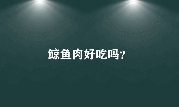 鲸鱼肉好吃吗？
