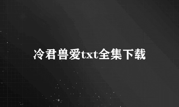 冷君兽爱txt全集下载
