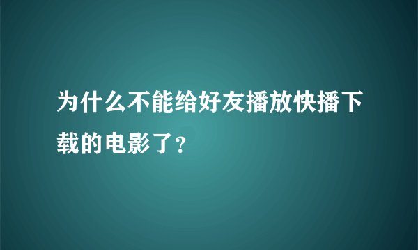 为什么不能给好友播放快播下载的电影了?