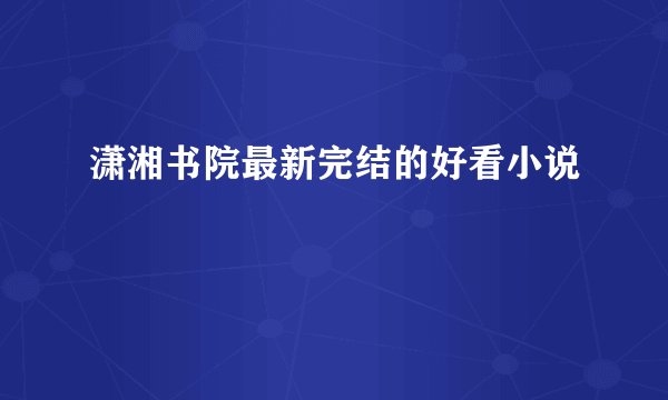 潇湘书院最新完结的好看小说