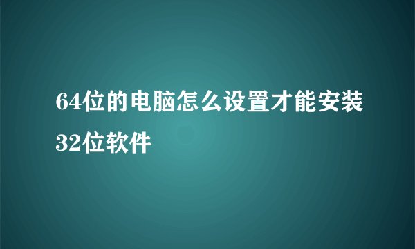 64位的电脑怎么设置才能安装32位软件
