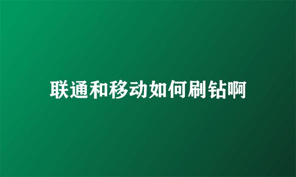联通和移动如何刷钻啊