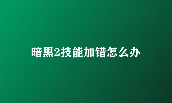 暗黑2技能加错怎么办