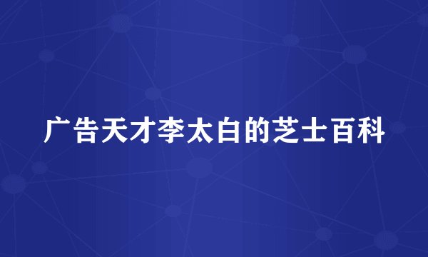 广告天才李太白的芝士百科