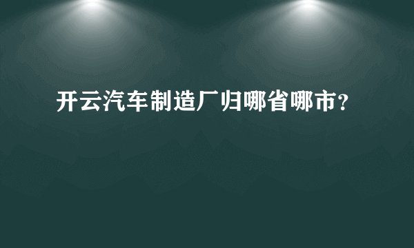 开云汽车制造厂归哪省哪市?
