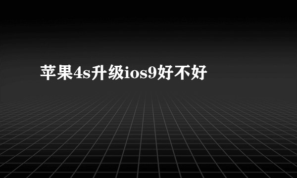 苹果4s升级ios9好不好