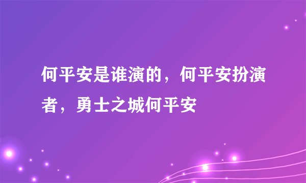 何平安是谁演的，何平安扮演者，勇士之城何平安