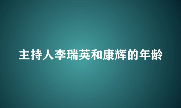 主持人李瑞英和康辉的年龄