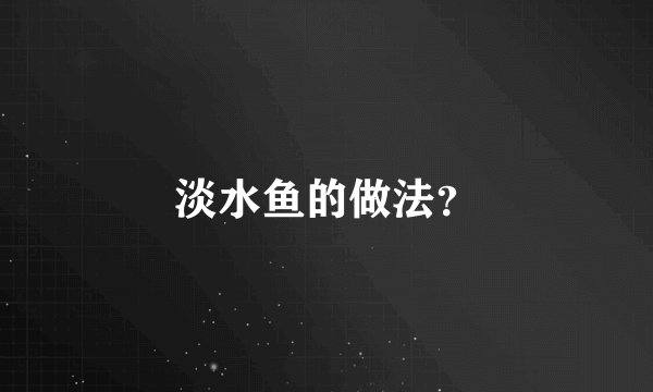 淡水鱼的做法？