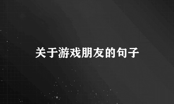 关于游戏朋友的句子
