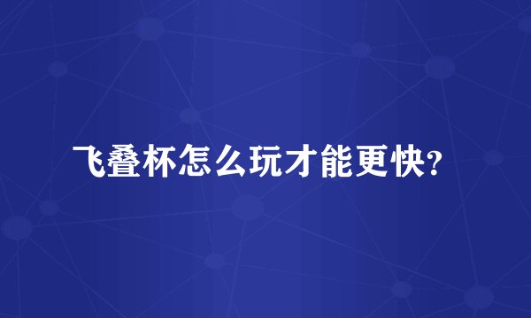 飞叠杯怎么玩才能更快?