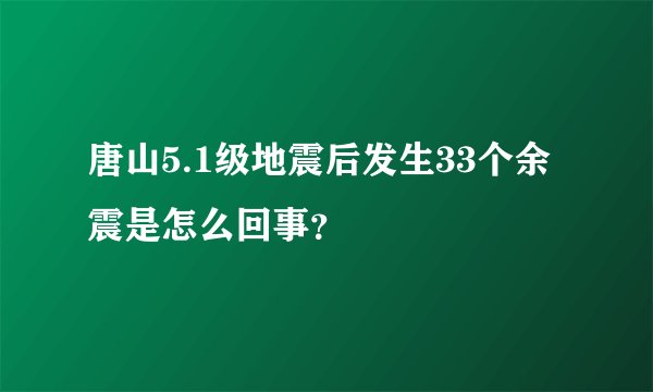 唐山5.1级地震后发生33个余震是怎么回事？