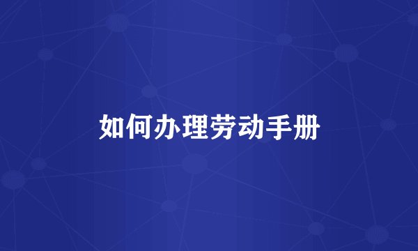 如何办理劳动手册