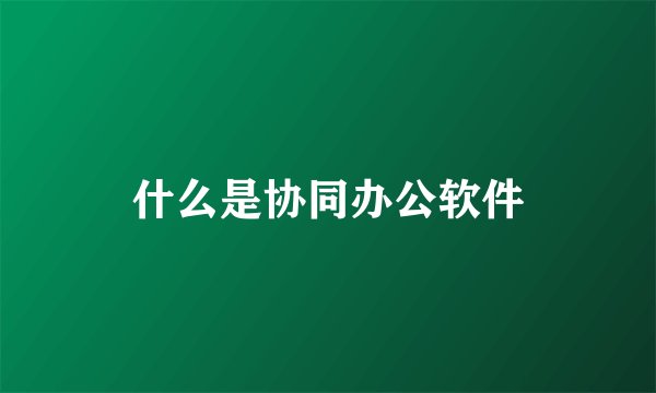什么是协同办公软件