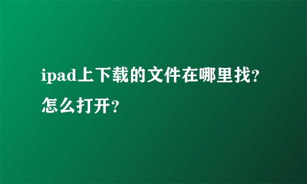 ipad上下载的文件在哪里找？怎么打开？