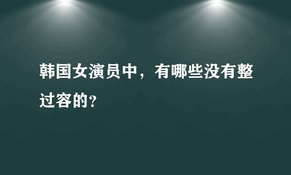 韩国女演员中，有哪些没有整过容的？