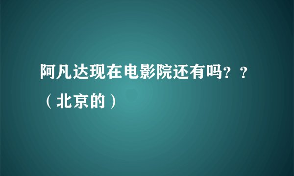 阿凡达现在电影院还有吗？？（北京的）