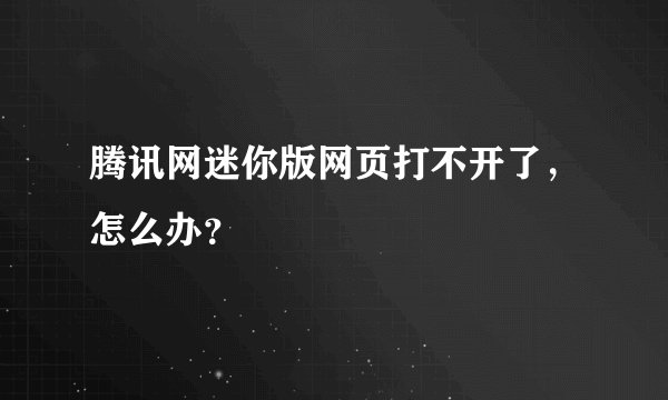 腾讯网迷你版网页打不开了，怎么办？