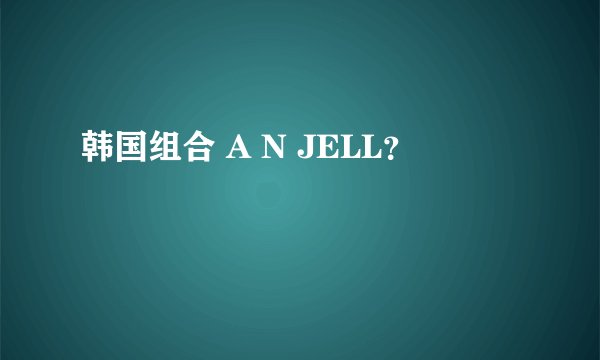 韩国组合 A N JELL？