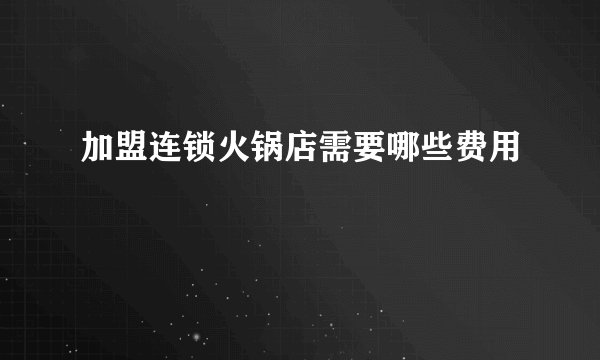 加盟连锁火锅店需要哪些费用