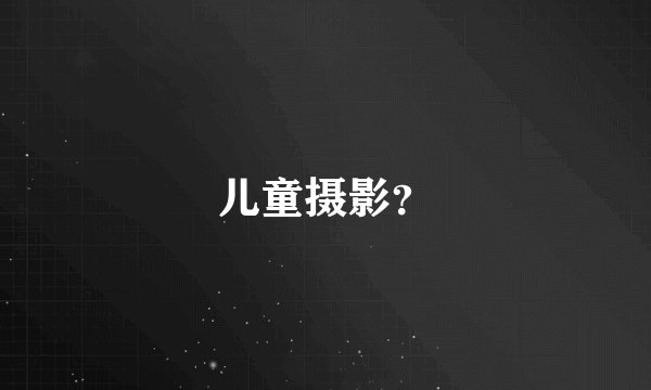 儿童摄影？