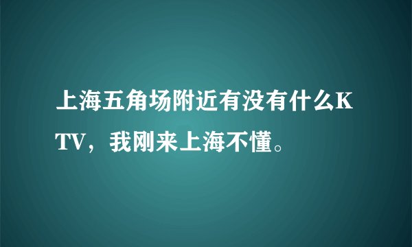 上海五角场附近有没有什么KTV，我刚来上海不懂。