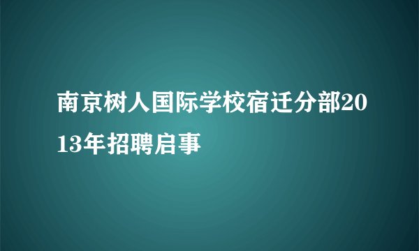 南京树人国际学校宿迁分部2013年招聘启事
