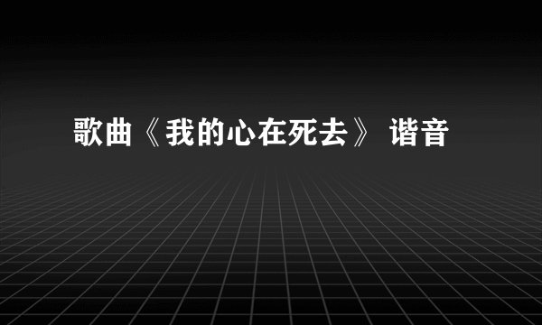 歌曲《我的心在死去》 谐音