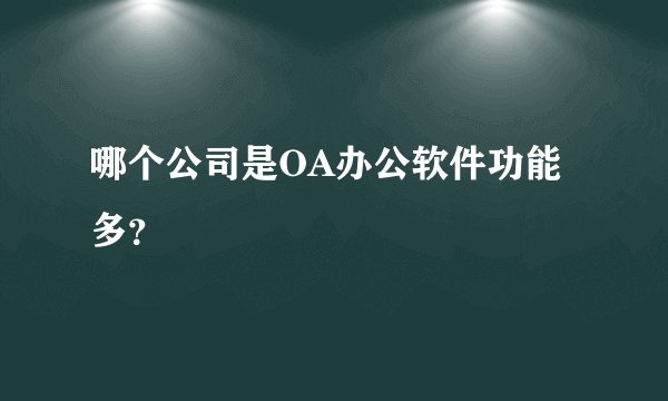 哪个公司是OA办公软件功能多？