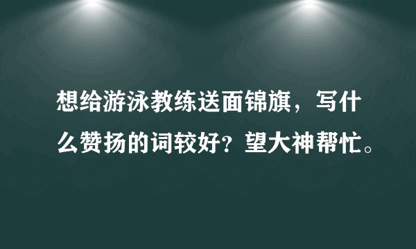 想给游泳教练送面锦旗，写什么赞扬的词较好？望大神帮忙。