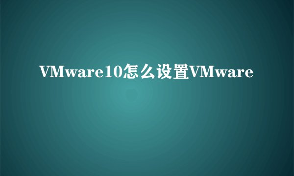 VMware10怎么设置VMware