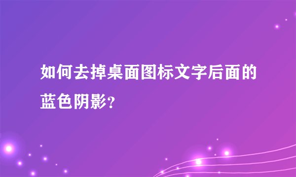 如何去掉桌面图标文字后面的蓝色阴影?
