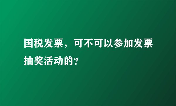 国税发票，可不可以参加发票抽奖活动的？