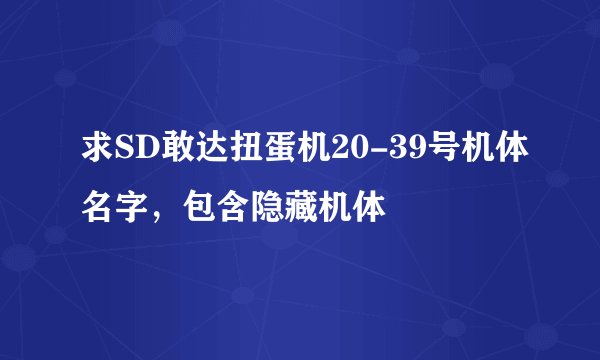 求SD敢达扭蛋机20-39号机体名字,包含隐藏机体