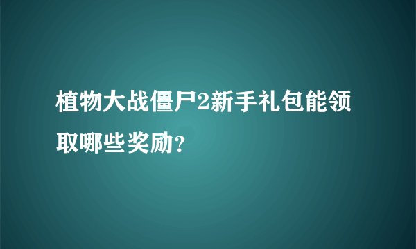 植物大战僵尸2新手礼包能领取哪些奖励？