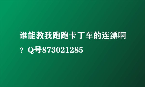 谁能教我跑跑卡丁车的连漂啊？Q号873021285