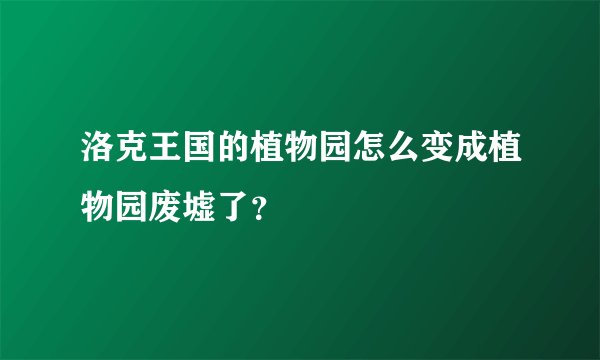洛克王国的植物园怎么变成植物园废墟了？
