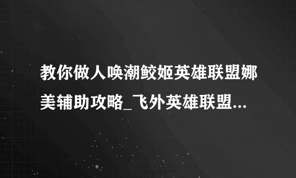 教你做人唤潮鲛姬英雄联盟娜美辅助攻略_飞外英雄联盟LOL专区