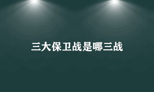 三大保卫战是哪三战
