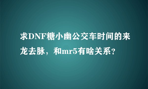 求DNF糖小幽公交车时间的来龙去脉，和mr5有啥关系？