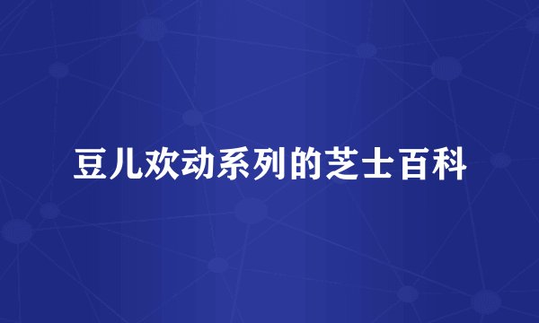 豆儿欢动系列的芝士百科