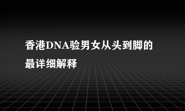 香港DNA验男女从头到脚的最详细解释