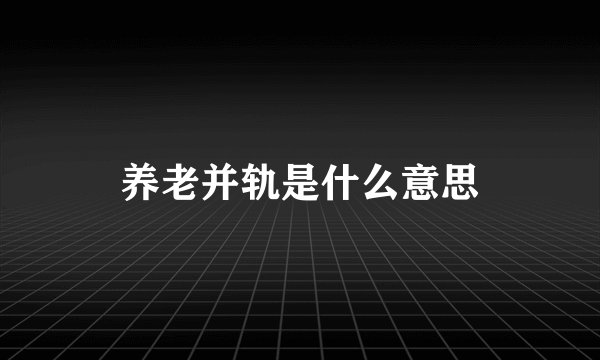 养老并轨是什么意思