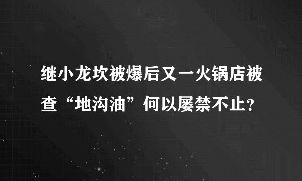 继小龙坎被爆后又一火锅店被查“地沟油”何以屡禁不止?