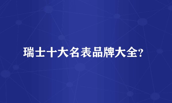 瑞士十大名表品牌大全?