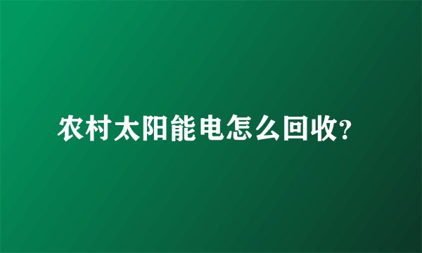 农村太阳能电怎么回收？